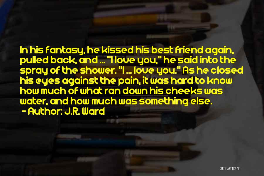 J.R. Ward Quotes: In His Fantasy, He Kissed His Best Friend Again, Pulled Back, And ... I Love You, He Said Into The