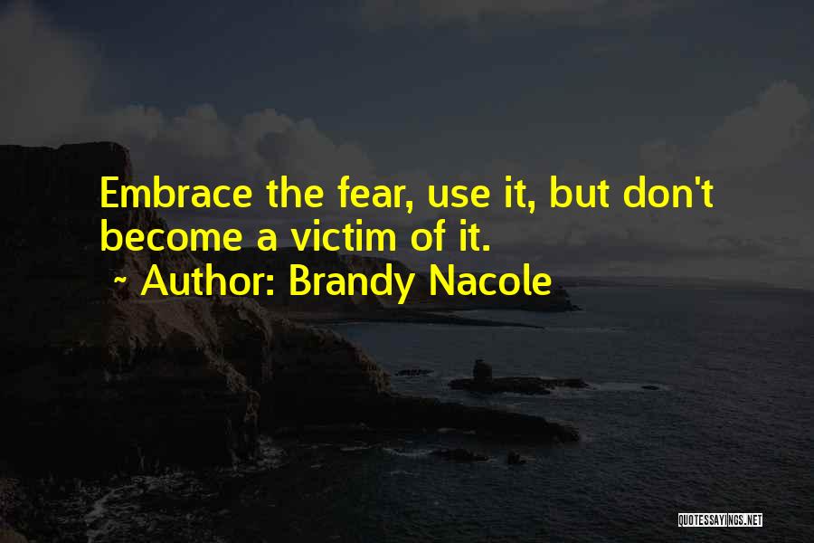 Brandy Nacole Quotes: Embrace The Fear, Use It, But Don't Become A Victim Of It.