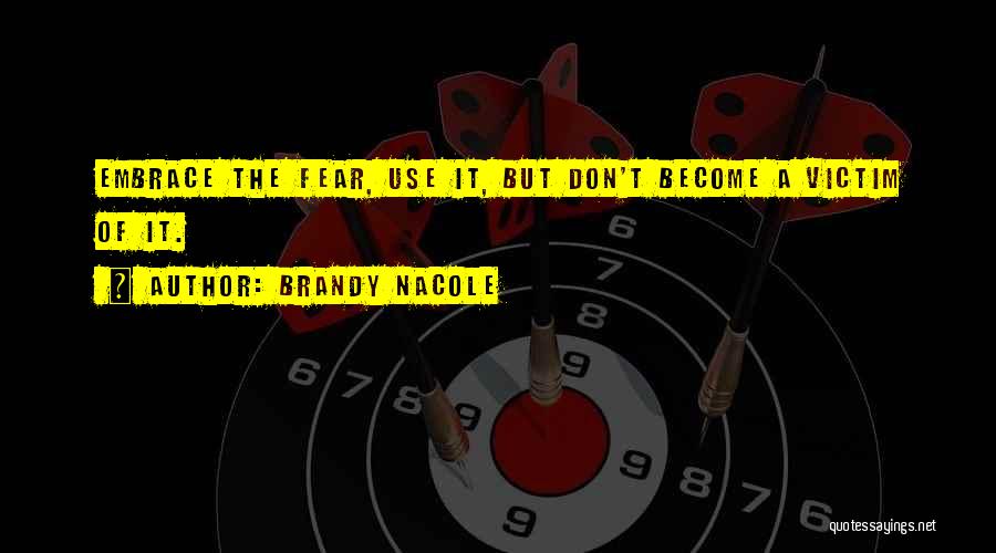 Brandy Nacole Quotes: Embrace The Fear, Use It, But Don't Become A Victim Of It.