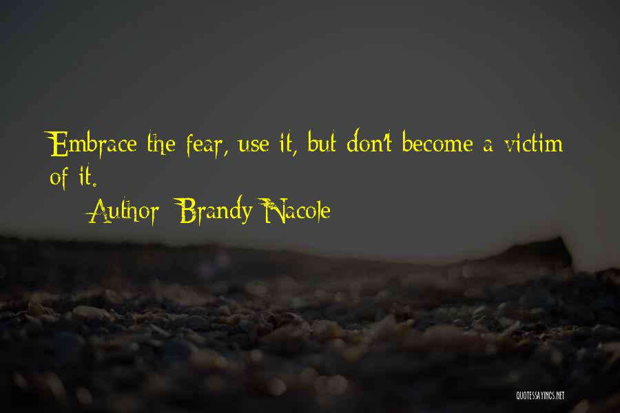 Brandy Nacole Quotes: Embrace The Fear, Use It, But Don't Become A Victim Of It.