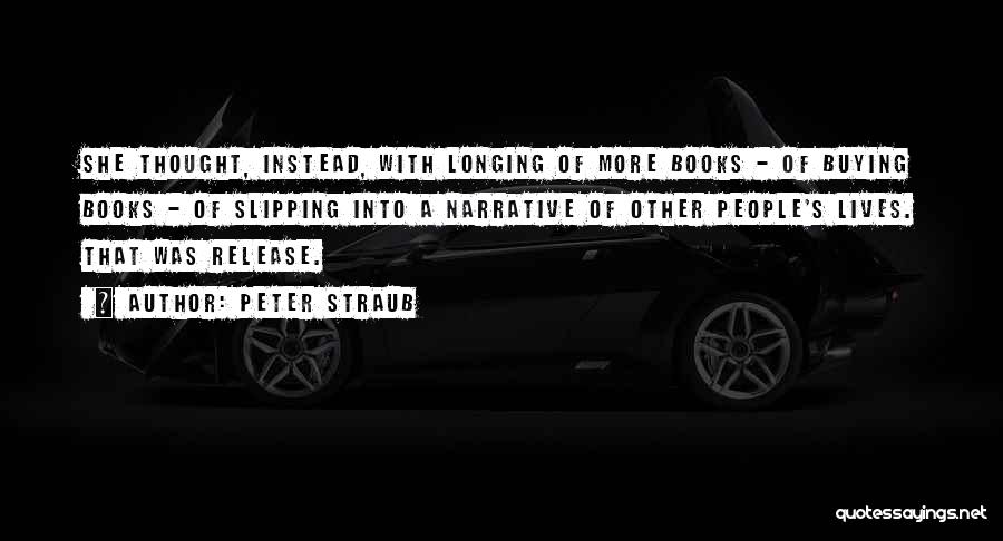 Peter Straub Quotes: She Thought, Instead, With Longing Of More Books - Of Buying Books - Of Slipping Into A Narrative Of Other