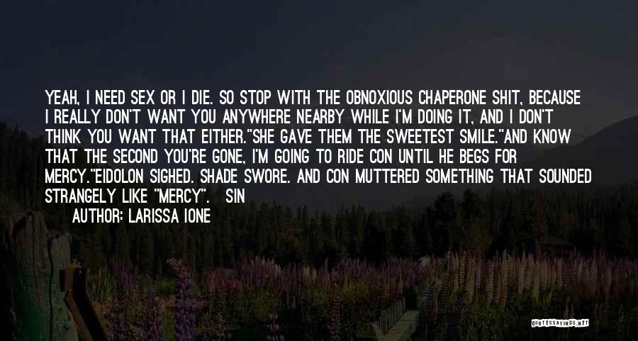 Larissa Ione Quotes: Yeah, I Need Sex Or I Die. So Stop With The Obnoxious Chaperone Shit, Because I Really Don't Want You