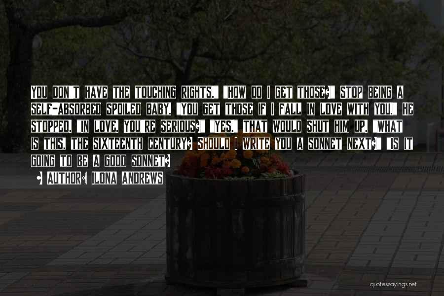 Ilona Andrews Quotes: You Don't Have The Touching Rights. How Do I Get Those? Stop Being A Self-absorbed Spoiled Baby. You Get Those
