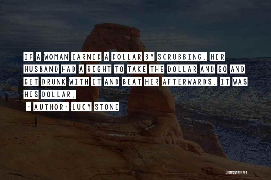 Lucy Stone Quotes: If A Woman Earned A Dollar By Scrubbing, Her Husband Had A Right To Take The Dollar And Go And