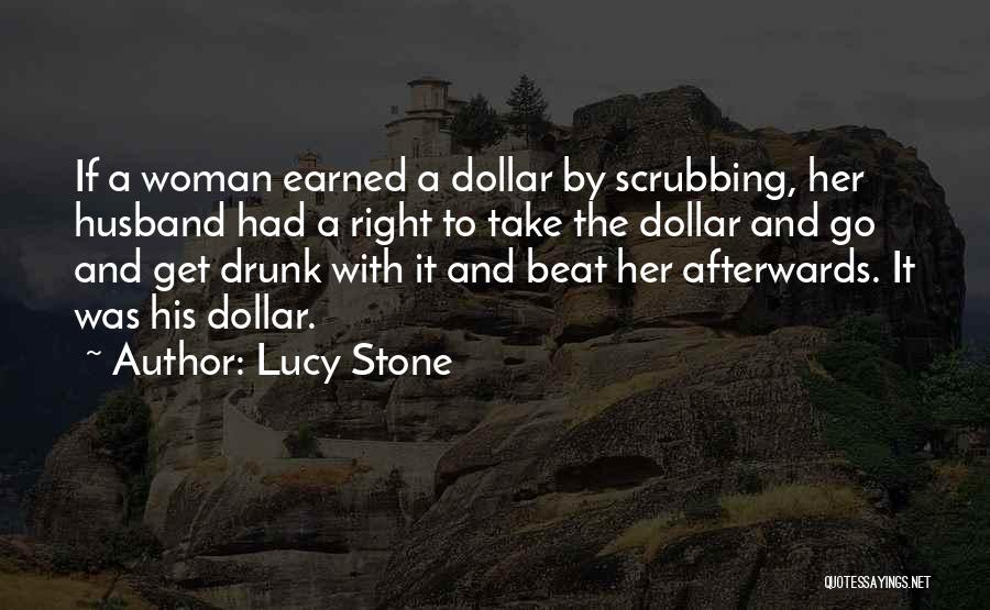 Lucy Stone Quotes: If A Woman Earned A Dollar By Scrubbing, Her Husband Had A Right To Take The Dollar And Go And