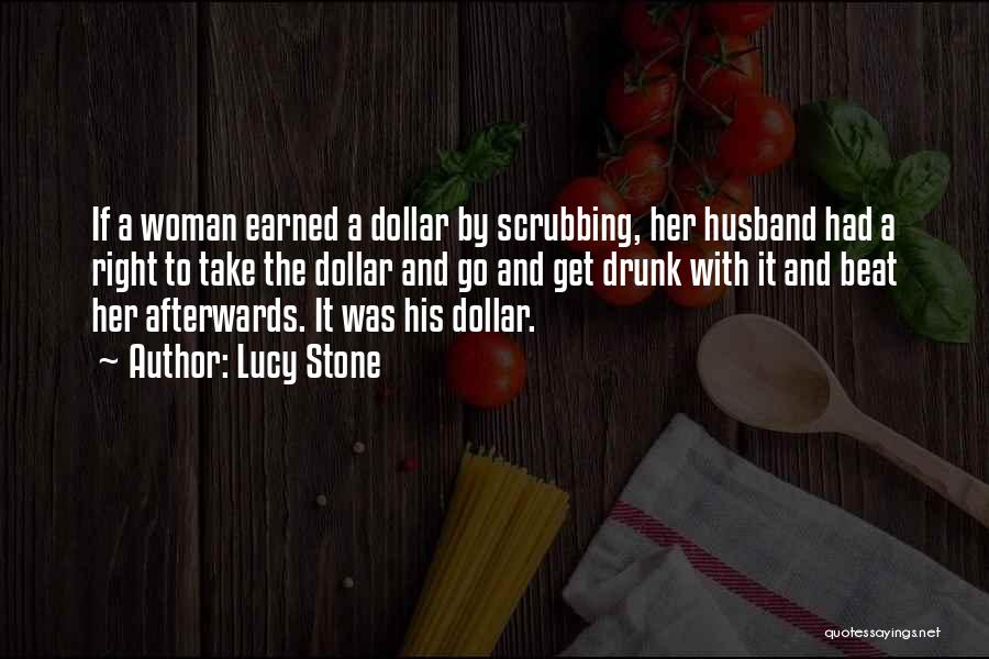 Lucy Stone Quotes: If A Woman Earned A Dollar By Scrubbing, Her Husband Had A Right To Take The Dollar And Go And