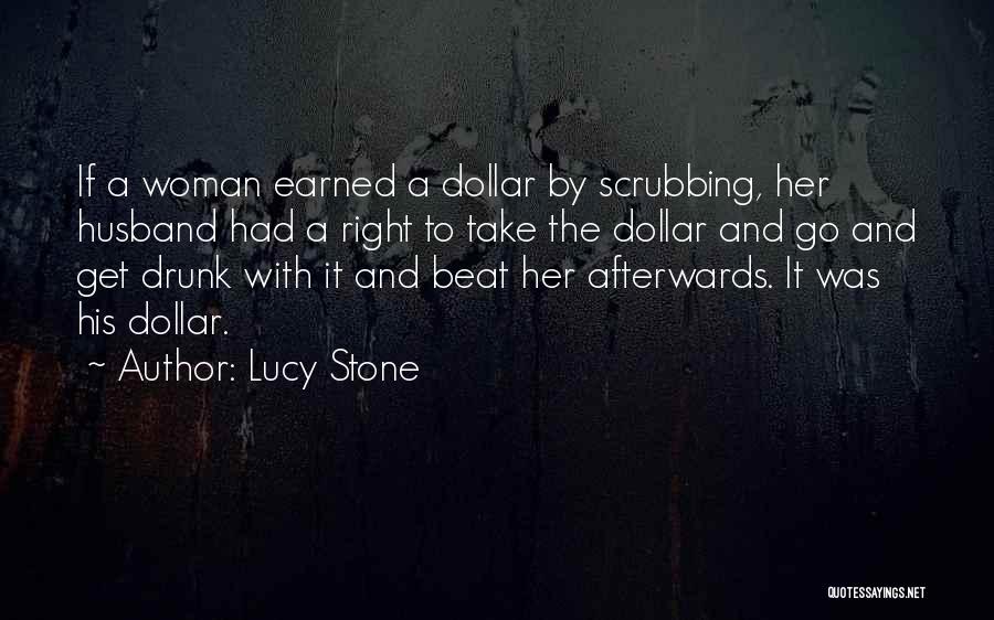 Lucy Stone Quotes: If A Woman Earned A Dollar By Scrubbing, Her Husband Had A Right To Take The Dollar And Go And