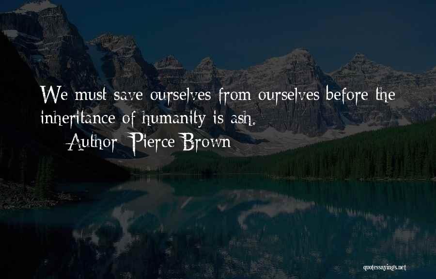Pierce Brown Quotes: We Must Save Ourselves From Ourselves Before The Inheritance Of Humanity Is Ash.