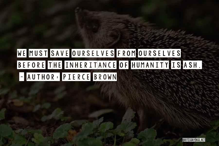 Pierce Brown Quotes: We Must Save Ourselves From Ourselves Before The Inheritance Of Humanity Is Ash.