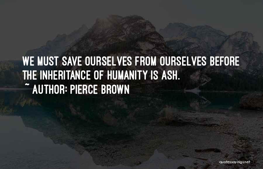 Pierce Brown Quotes: We Must Save Ourselves From Ourselves Before The Inheritance Of Humanity Is Ash.