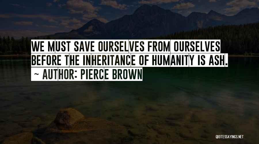 Pierce Brown Quotes: We Must Save Ourselves From Ourselves Before The Inheritance Of Humanity Is Ash.