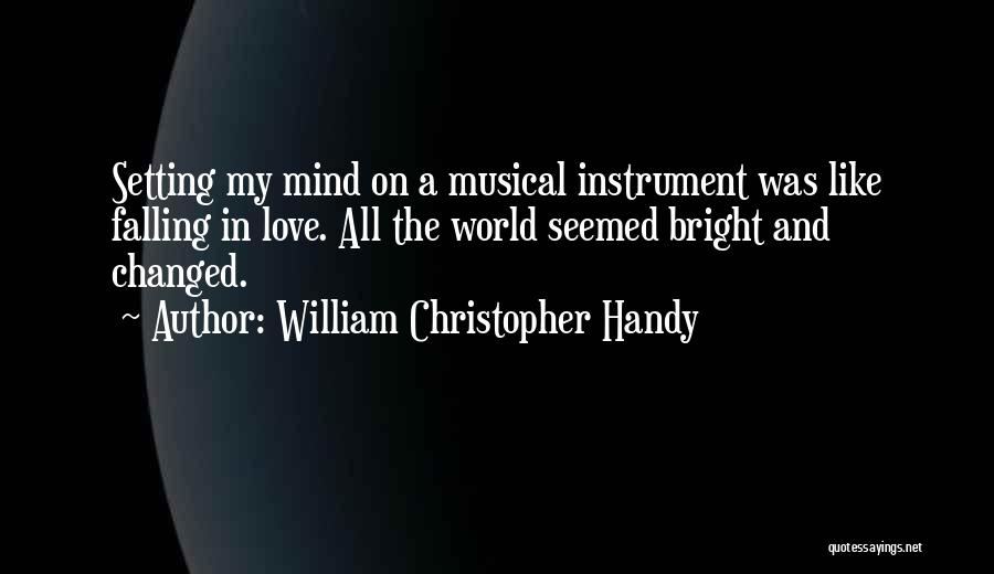 William Christopher Handy Quotes: Setting My Mind On A Musical Instrument Was Like Falling In Love. All The World Seemed Bright And Changed.