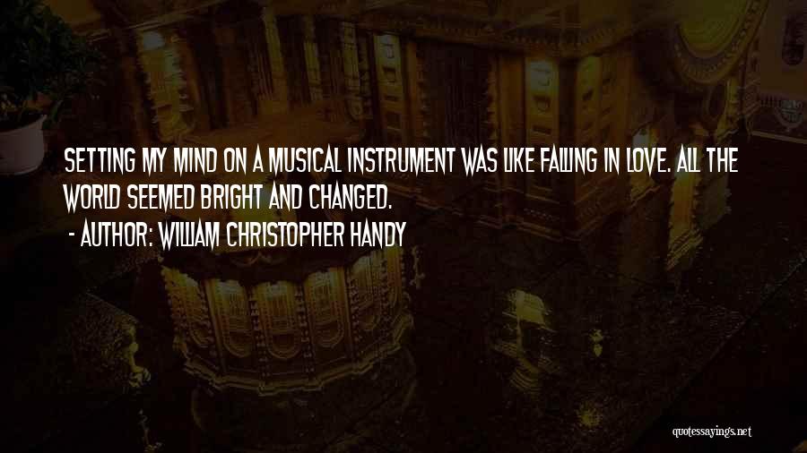 William Christopher Handy Quotes: Setting My Mind On A Musical Instrument Was Like Falling In Love. All The World Seemed Bright And Changed.
