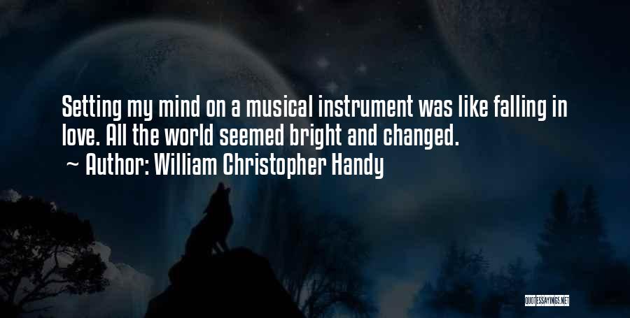 William Christopher Handy Quotes: Setting My Mind On A Musical Instrument Was Like Falling In Love. All The World Seemed Bright And Changed.