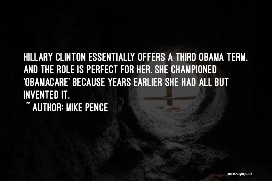 Mike Pence Quotes: Hillary Clinton Essentially Offers A Third Obama Term. And The Role Is Perfect For Her. She Championed 'obamacare' Because Years