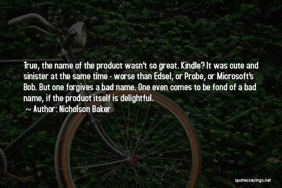 Nicholson Baker Quotes: True, The Name Of The Product Wasn't So Great. Kindle? It Was Cute And Sinister At The Same Time -