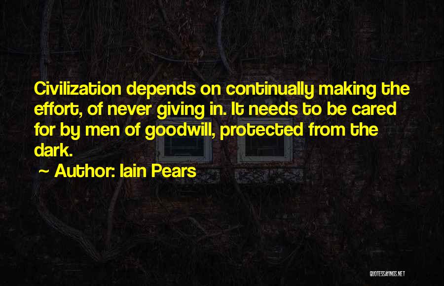 Iain Pears Quotes: Civilization Depends On Continually Making The Effort, Of Never Giving In. It Needs To Be Cared For By Men Of