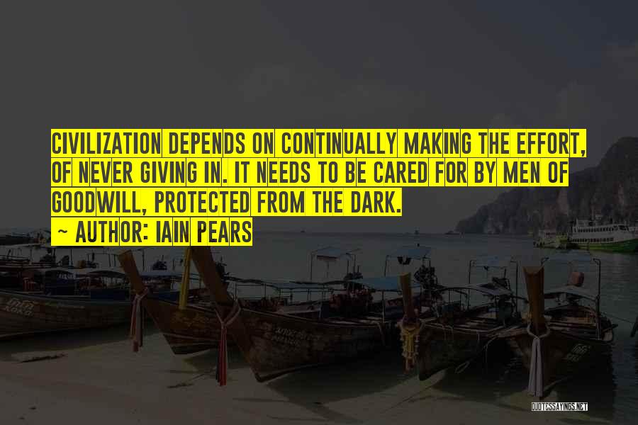 Iain Pears Quotes: Civilization Depends On Continually Making The Effort, Of Never Giving In. It Needs To Be Cared For By Men Of