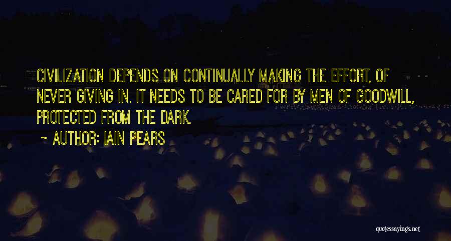 Iain Pears Quotes: Civilization Depends On Continually Making The Effort, Of Never Giving In. It Needs To Be Cared For By Men Of