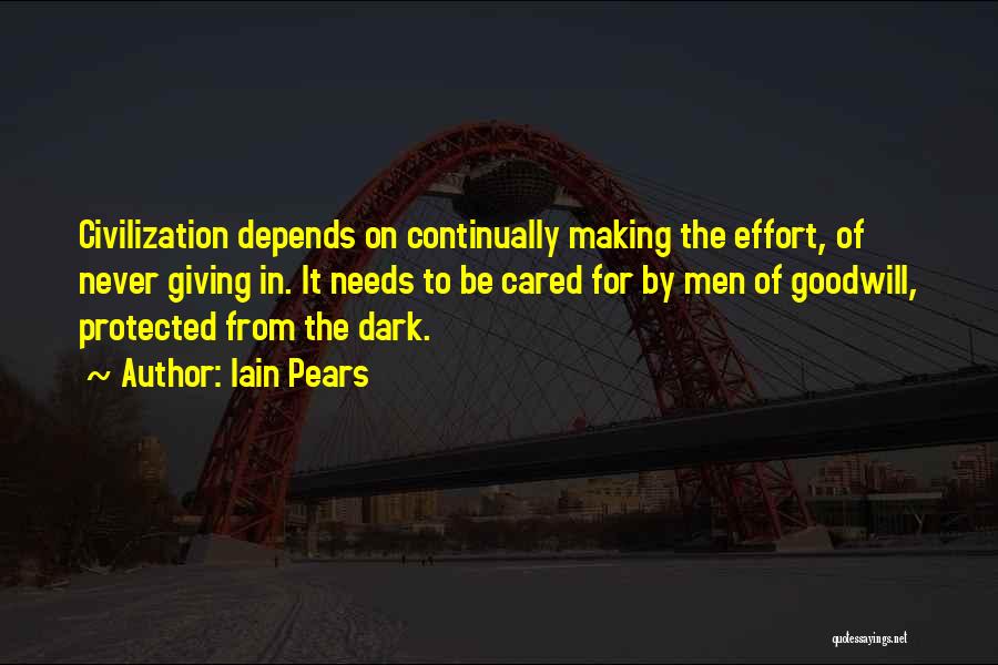 Iain Pears Quotes: Civilization Depends On Continually Making The Effort, Of Never Giving In. It Needs To Be Cared For By Men Of