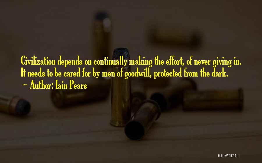 Iain Pears Quotes: Civilization Depends On Continually Making The Effort, Of Never Giving In. It Needs To Be Cared For By Men Of