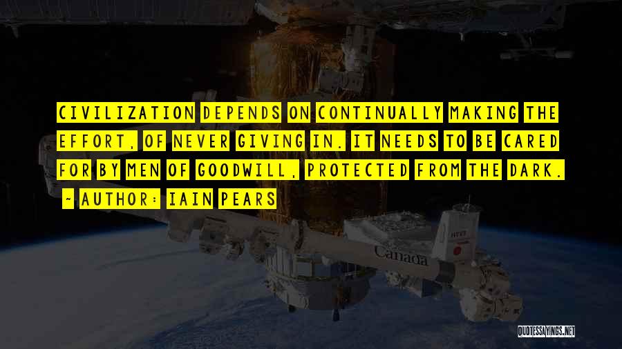 Iain Pears Quotes: Civilization Depends On Continually Making The Effort, Of Never Giving In. It Needs To Be Cared For By Men Of
