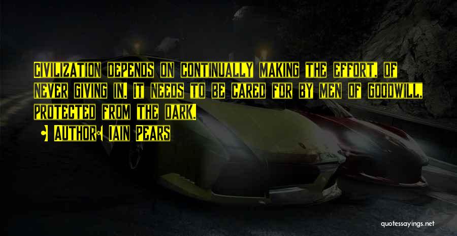 Iain Pears Quotes: Civilization Depends On Continually Making The Effort, Of Never Giving In. It Needs To Be Cared For By Men Of