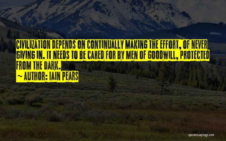 Iain Pears Quotes: Civilization Depends On Continually Making The Effort, Of Never Giving In. It Needs To Be Cared For By Men Of