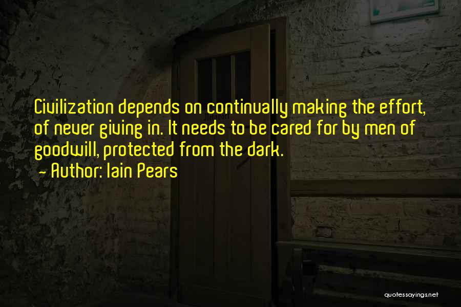 Iain Pears Quotes: Civilization Depends On Continually Making The Effort, Of Never Giving In. It Needs To Be Cared For By Men Of