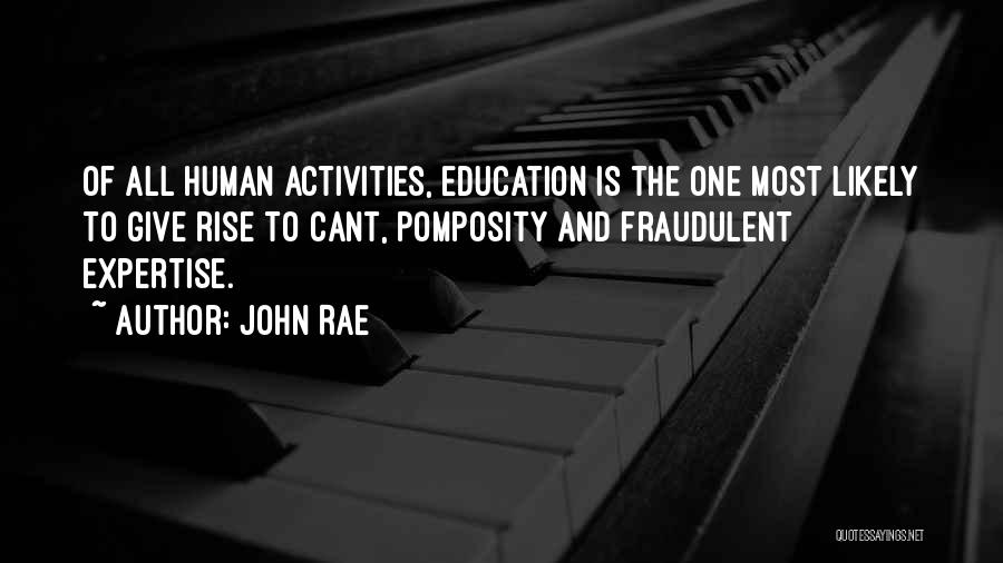 John Rae Quotes: Of All Human Activities, Education Is The One Most Likely To Give Rise To Cant, Pomposity And Fraudulent Expertise.