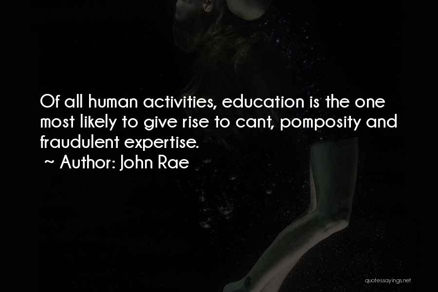 John Rae Quotes: Of All Human Activities, Education Is The One Most Likely To Give Rise To Cant, Pomposity And Fraudulent Expertise.