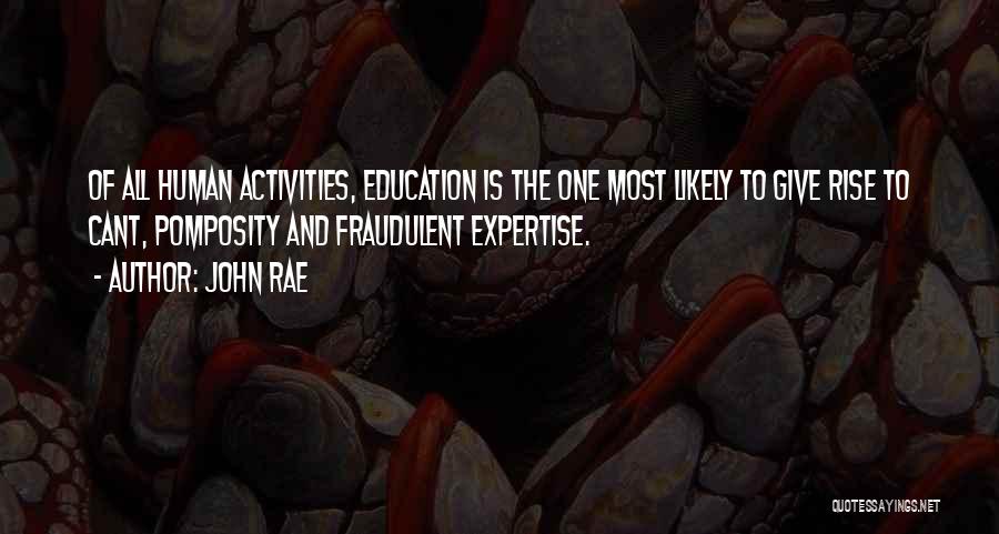 John Rae Quotes: Of All Human Activities, Education Is The One Most Likely To Give Rise To Cant, Pomposity And Fraudulent Expertise.