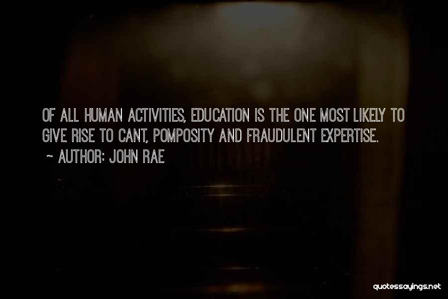 John Rae Quotes: Of All Human Activities, Education Is The One Most Likely To Give Rise To Cant, Pomposity And Fraudulent Expertise.