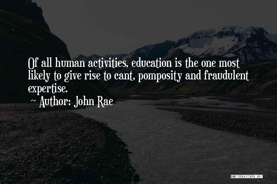 John Rae Quotes: Of All Human Activities, Education Is The One Most Likely To Give Rise To Cant, Pomposity And Fraudulent Expertise.