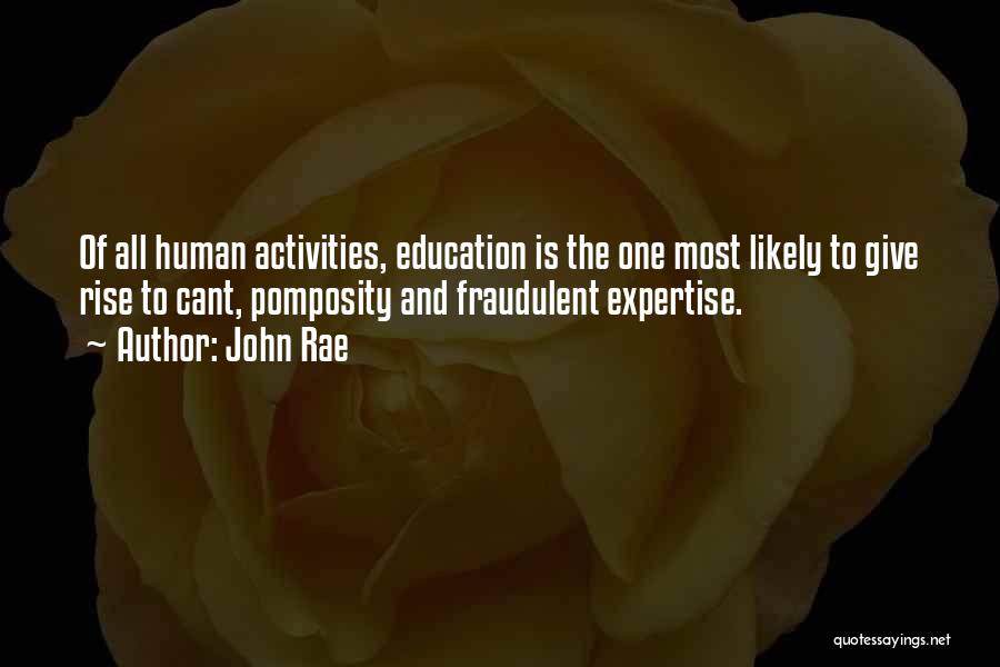 John Rae Quotes: Of All Human Activities, Education Is The One Most Likely To Give Rise To Cant, Pomposity And Fraudulent Expertise.