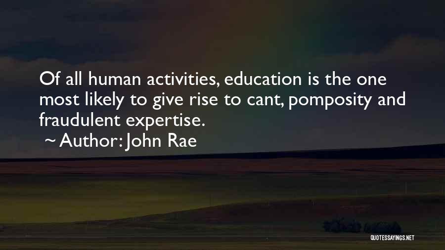 John Rae Quotes: Of All Human Activities, Education Is The One Most Likely To Give Rise To Cant, Pomposity And Fraudulent Expertise.