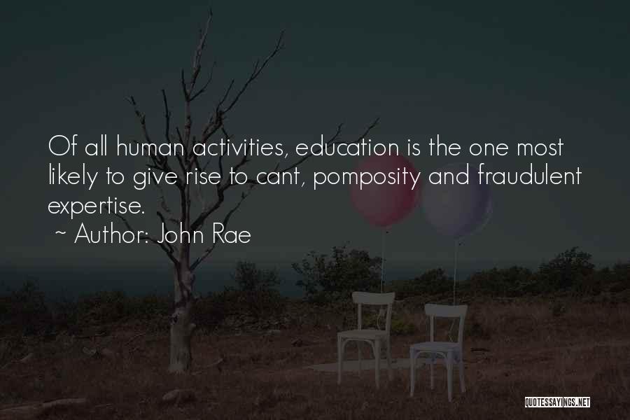 John Rae Quotes: Of All Human Activities, Education Is The One Most Likely To Give Rise To Cant, Pomposity And Fraudulent Expertise.