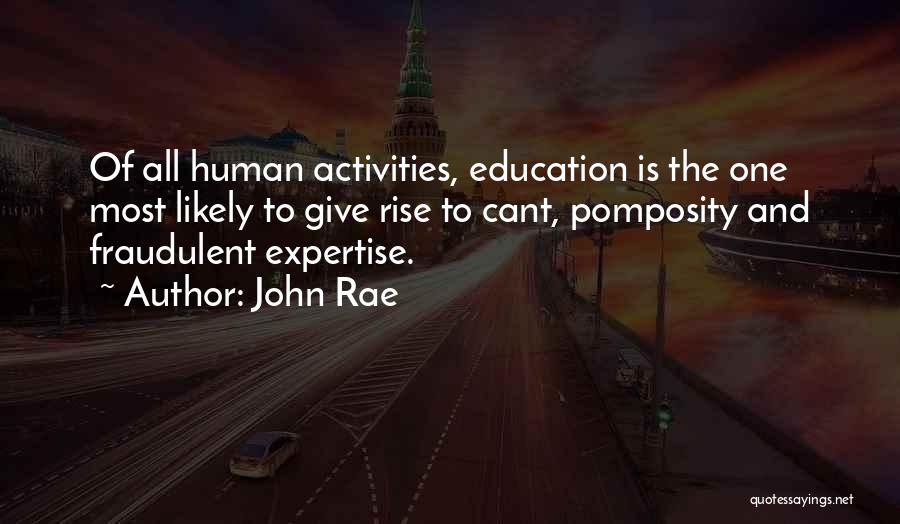 John Rae Quotes: Of All Human Activities, Education Is The One Most Likely To Give Rise To Cant, Pomposity And Fraudulent Expertise.