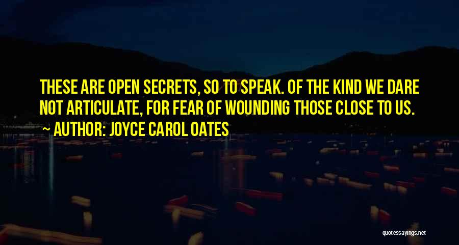 Joyce Carol Oates Quotes: These Are Open Secrets, So To Speak. Of The Kind We Dare Not Articulate, For Fear Of Wounding Those Close