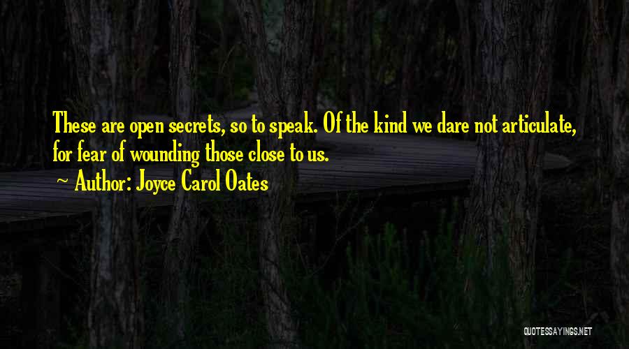 Joyce Carol Oates Quotes: These Are Open Secrets, So To Speak. Of The Kind We Dare Not Articulate, For Fear Of Wounding Those Close