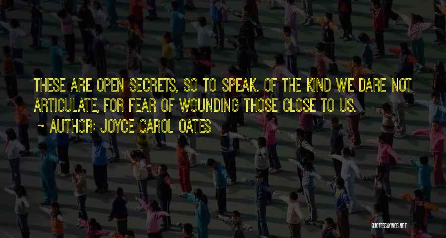 Joyce Carol Oates Quotes: These Are Open Secrets, So To Speak. Of The Kind We Dare Not Articulate, For Fear Of Wounding Those Close