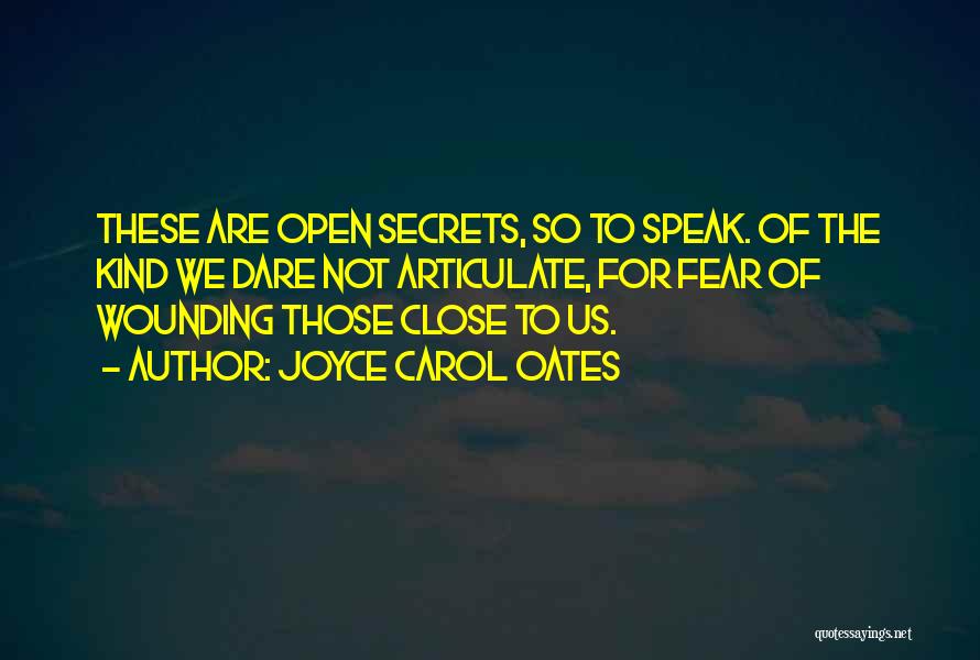 Joyce Carol Oates Quotes: These Are Open Secrets, So To Speak. Of The Kind We Dare Not Articulate, For Fear Of Wounding Those Close