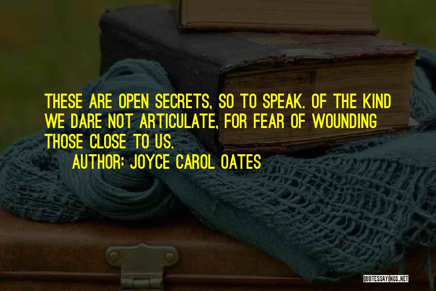 Joyce Carol Oates Quotes: These Are Open Secrets, So To Speak. Of The Kind We Dare Not Articulate, For Fear Of Wounding Those Close