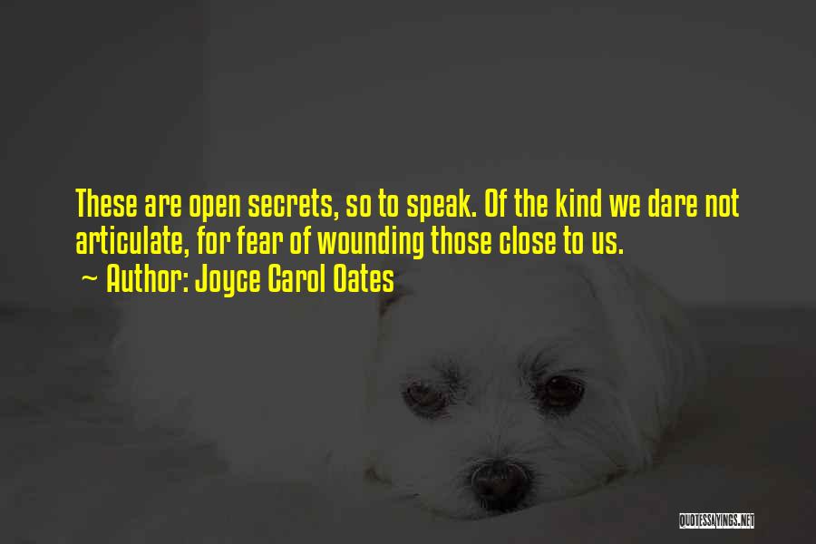 Joyce Carol Oates Quotes: These Are Open Secrets, So To Speak. Of The Kind We Dare Not Articulate, For Fear Of Wounding Those Close