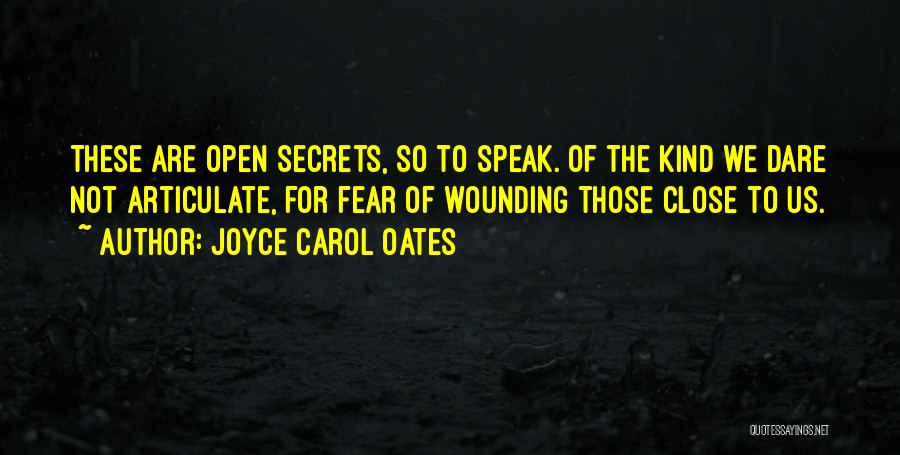 Joyce Carol Oates Quotes: These Are Open Secrets, So To Speak. Of The Kind We Dare Not Articulate, For Fear Of Wounding Those Close