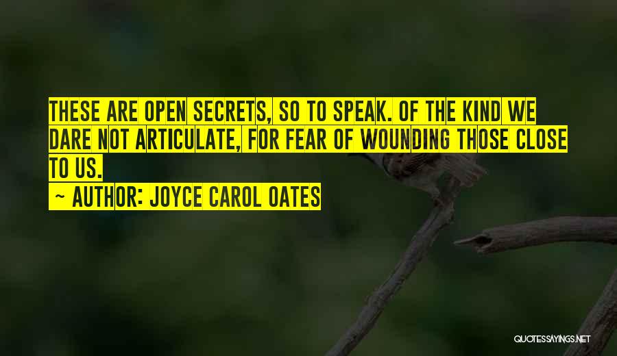 Joyce Carol Oates Quotes: These Are Open Secrets, So To Speak. Of The Kind We Dare Not Articulate, For Fear Of Wounding Those Close