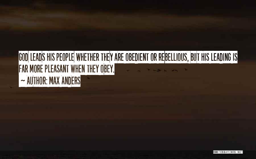 Max Anders Quotes: God Leads His People Whether They Are Obedient Or Rebellious, But His Leading Is Far More Pleasant When They Obey.