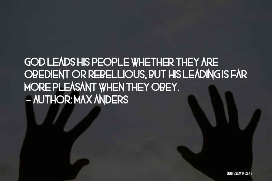 Max Anders Quotes: God Leads His People Whether They Are Obedient Or Rebellious, But His Leading Is Far More Pleasant When They Obey.