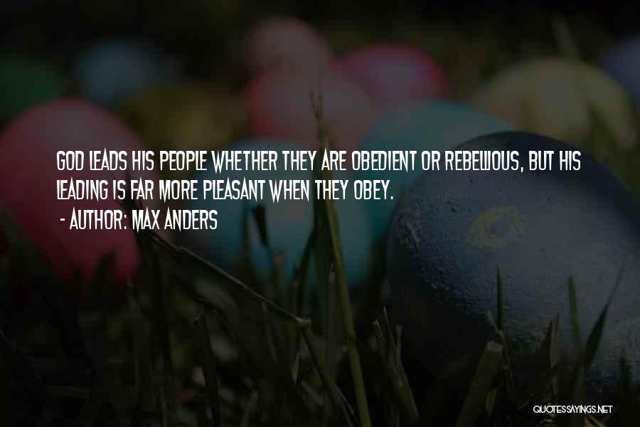 Max Anders Quotes: God Leads His People Whether They Are Obedient Or Rebellious, But His Leading Is Far More Pleasant When They Obey.