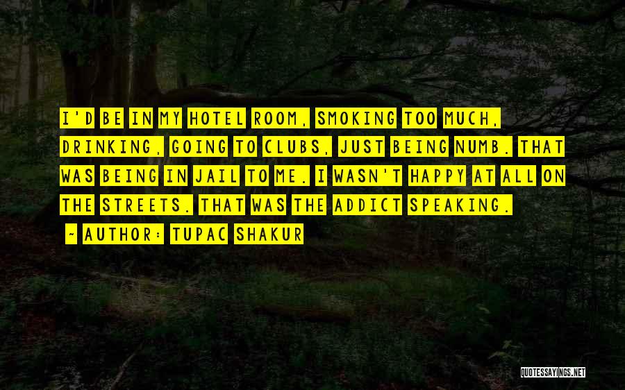 Tupac Shakur Quotes: I'd Be In My Hotel Room, Smoking Too Much, Drinking, Going To Clubs, Just Being Numb. That Was Being In